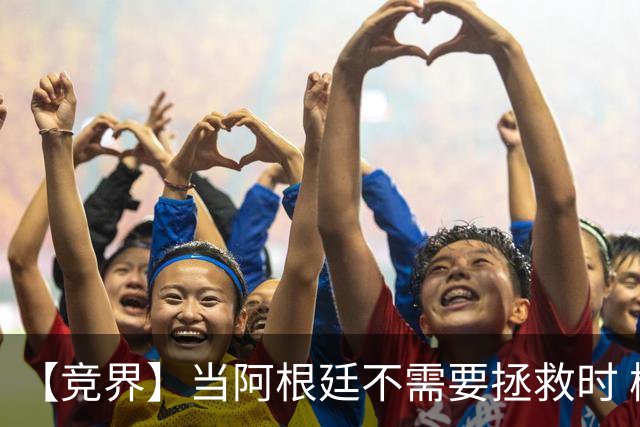 【竞界】当阿根廷不需要拯救时 梅西开始享受足球