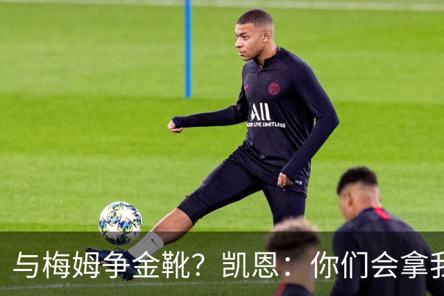 与梅姆争金靴？凯恩：你们会拿我们相互比较，我只想尽力帮助球队