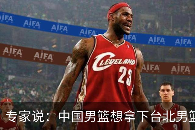 专家说：中国男篮想拿下台北男篮要做到4点，少一点都容易翻车