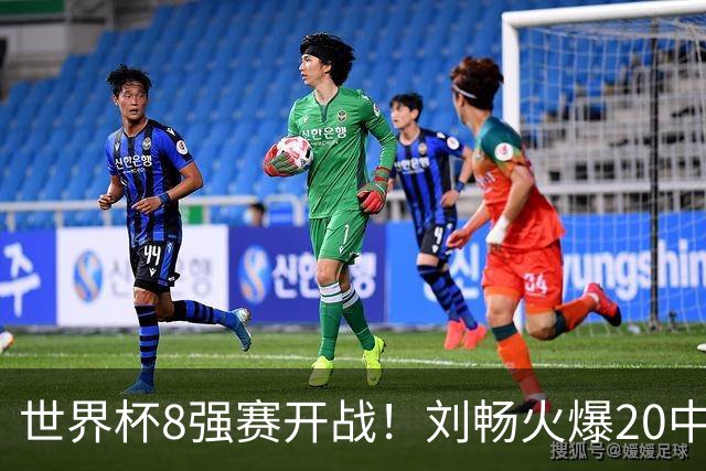 世界杯8强赛开战！刘畅火爆20中18领衔冲击红单