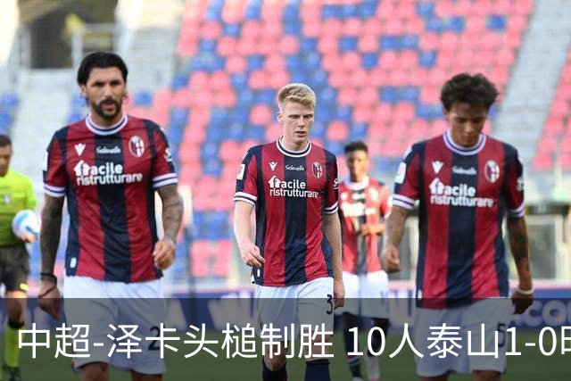 中超-泽卡头槌制胜 10人泰山1-0时隔11年再客胜海港