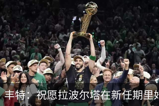 丰特：祝愿拉波尔塔在新任期里好运并取得成功，我们随时提供帮助