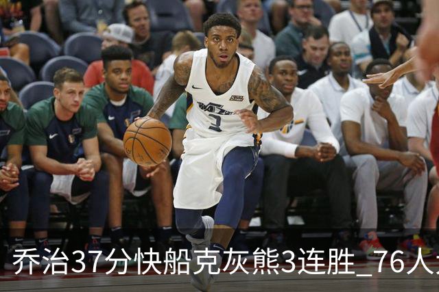 乔治37分快船克灰熊3连胜 76人大胜国王止连败
