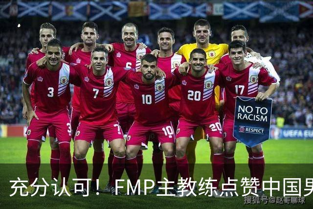 充分认可！FMP主教练点赞中国男篮1人，并伸出了橄榄枝