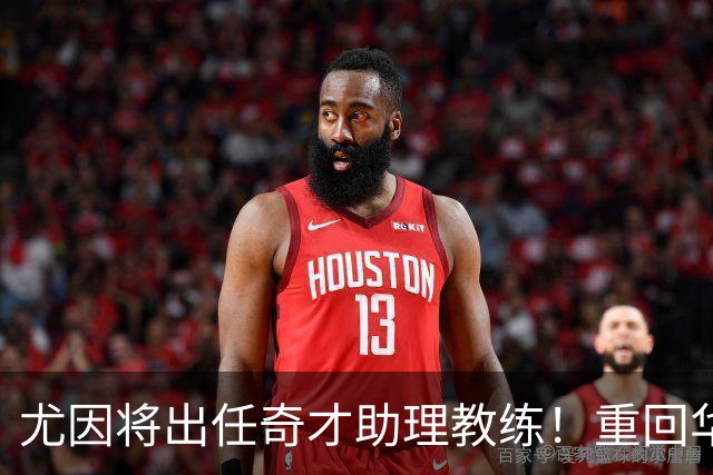 尤因将出任奇才助理教练！重回华盛顿执教 有望助浓眉进一步提升