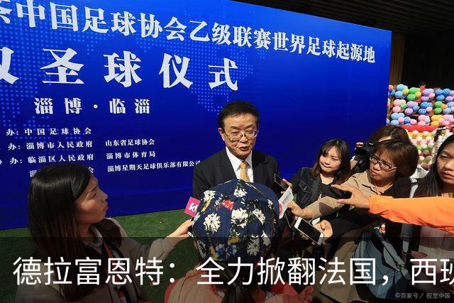 德拉富恩特：全力掀翻法国，西班牙是唯一连续两次赢他们的国家队