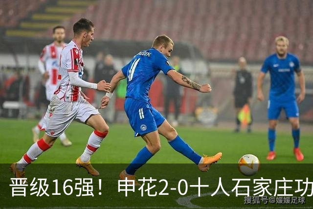 晋级16强！申花2-0十人石家庄功夫 阿苏埃制胜+失空门谢鹏飞建功