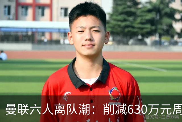曼联六人离队潮：削减630万元周薪，敲定3.15亿元新援