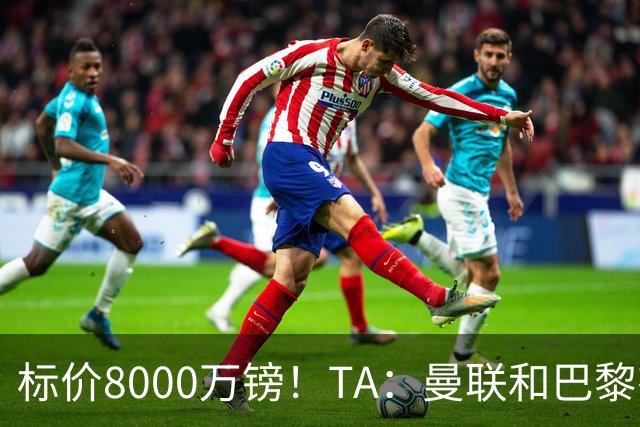 标价8000万镑！TA：曼联和巴黎有意M费，目前没有球队接触西汉姆