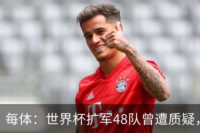 每体：世界杯扩军48队曾遭质疑，但小组赛首轮便爆出多场冷门