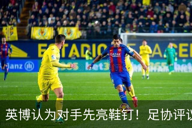 英博认为对手先亮鞋钉！足协评议：阿苏埃属合理动作，判点球正确
