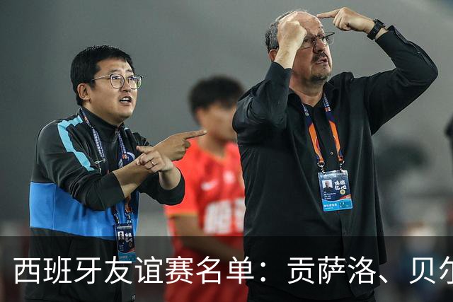 西班牙友谊赛名单：贡萨洛、贝尔纳尔、梅里诺在列，亚马尔缺席
