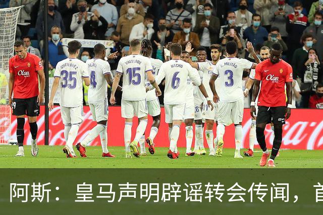 阿斯：皇马声明辟谣转会传闻，首要原因是保持对相关俱乐部的尊重
