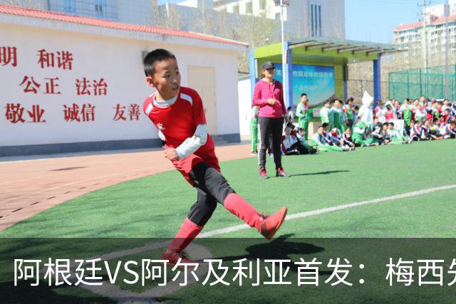 阿根廷VS阿尔及利亚首发：梅西先发创历史 齐达内之子出战