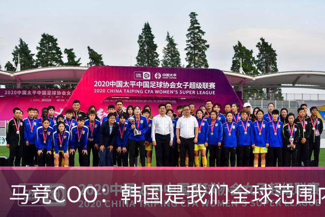 马竞COO：韩国是我们全球范围内最重要的市场之一