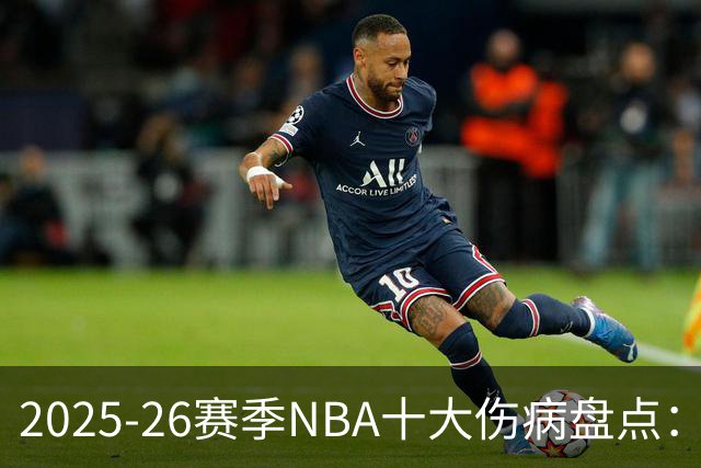 2025-26赛季NBA十大伤病盘点：当命运比胜负更残酷