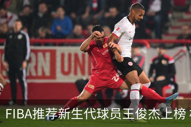 FIBA推荐新生代球员王俊杰上榜 杨瀚森有望成世界级球星