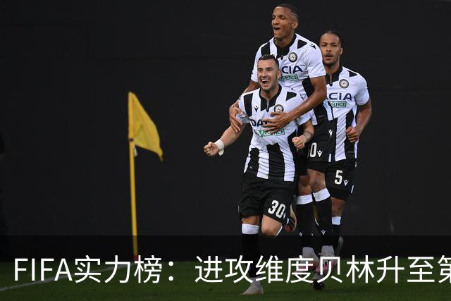 FIFA实力榜：进攻维度贝林升至第2姆巴佩保持第1 创造力奥利塞第1